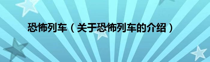 恐怖列车（关于恐怖列车的介绍）