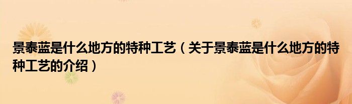 景泰蓝是什么地方的特种工艺（关于景泰蓝是什么地方的特种工艺的介绍）