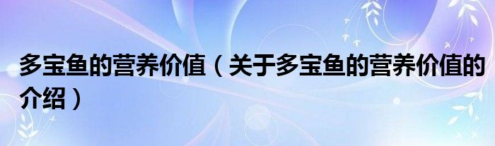 多宝鱼的营养价值（关于多宝鱼的营养价值的介绍）