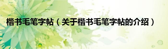 楷书毛笔字帖（关于楷书毛笔字帖的介绍）