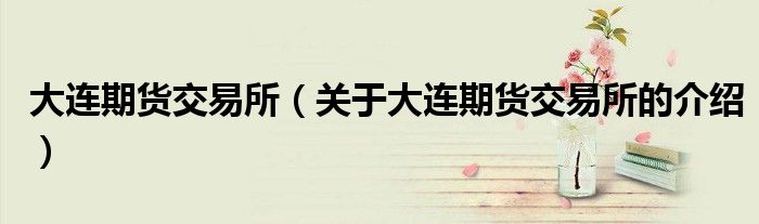 大连期货交易所（关于大连期货交易所的介绍）