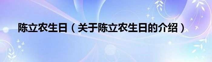 陈立农生日（关于陈立农生日的介绍）