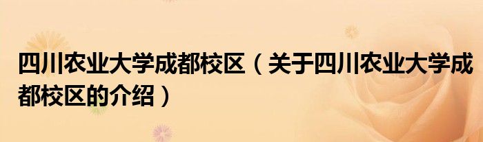 四川农业大学成都校区（关于四川农业大学成都校区的介绍）