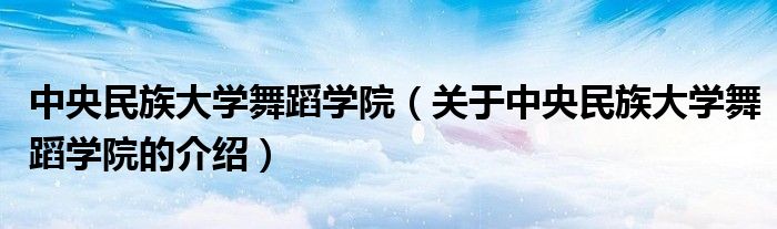 中央民族大学舞蹈学院（关于中央民族大学舞蹈学院的介绍）