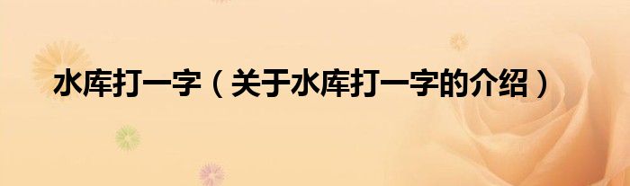 水库打一字（关于水库打一字的介绍）