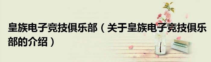 皇族电子竞技俱乐部（关于皇族电子竞技俱乐部的介绍）