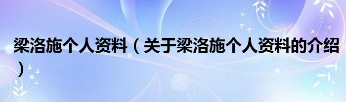 梁洛施个人资料（关于梁洛施个人资料的介绍）