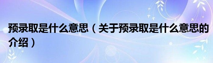 预录取是什么意思（关于预录取是什么意思的介绍）