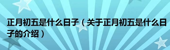 正月初五是什么日子（关于正月初五是什么日子的介绍）