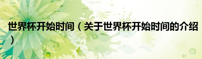世界杯开始时间（关于世界杯开始时间的介绍）
