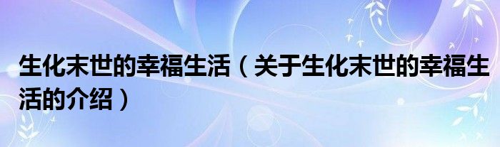 生化末世的幸福生活（关于生化末世的幸福生活的介绍）