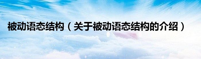 被动语态结构（关于被动语态结构的介绍）