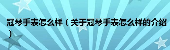 冠琴手表怎么样（关于冠琴手表怎么样的介绍）