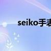seiko手表（关于seiko手表的介绍）