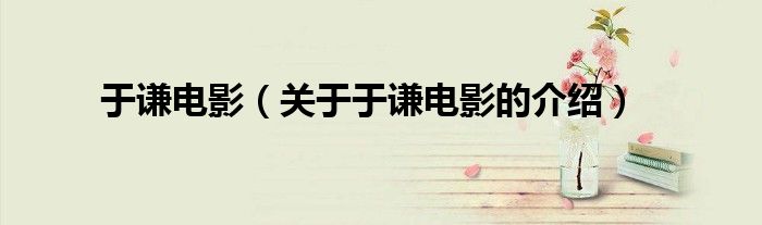 于谦电影（关于于谦电影的介绍）
