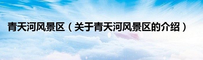 青天河风景区（关于青天河风景区的介绍）