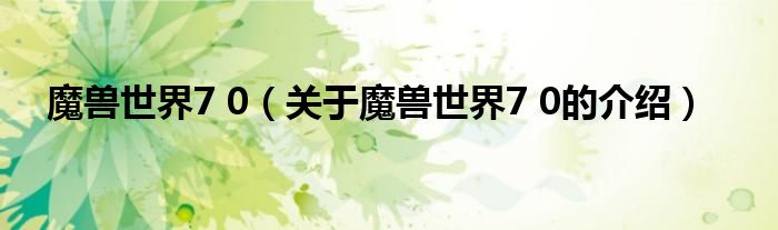 魔兽世界7 0（关于魔兽世界7 0的介绍）