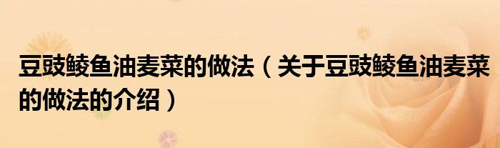豆豉鲮鱼油麦菜的做法（关于豆豉鲮鱼油麦菜的做法的介绍）