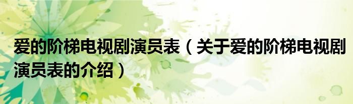 爱的阶梯电视剧演员表（关于爱的阶梯电视剧演员表的介绍）