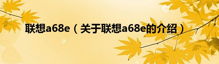 联想a68e（关于联想a68e的介绍）