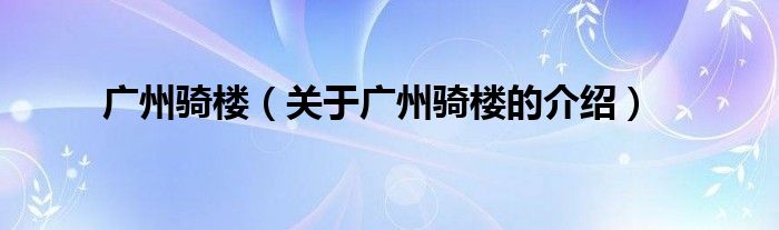 广州骑楼（关于广州骑楼的介绍）
