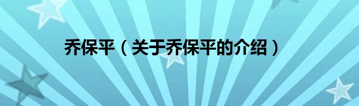 乔保平（关于乔保平的介绍）