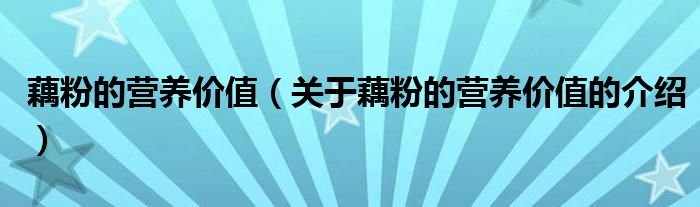 藕粉的营养价值（关于藕粉的营养价值的介绍）