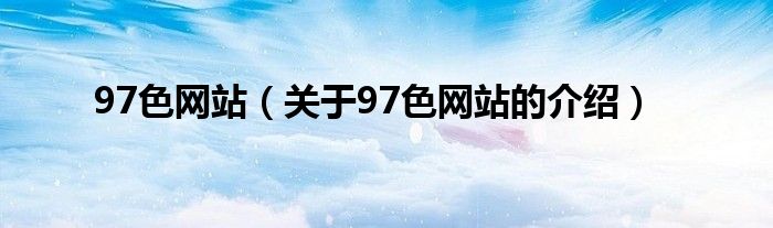 97色网站（关于97色网站的介绍）