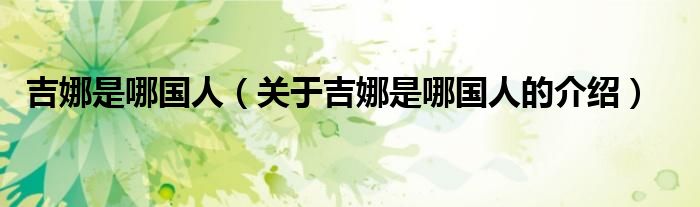 吉娜是哪国人（关于吉娜是哪国人的介绍）
