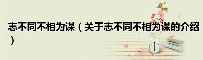 志不同不相为谋（关于志不同不相为谋的介绍）