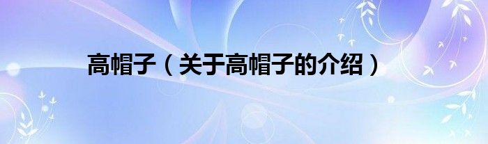 高帽子（关于高帽子的介绍）