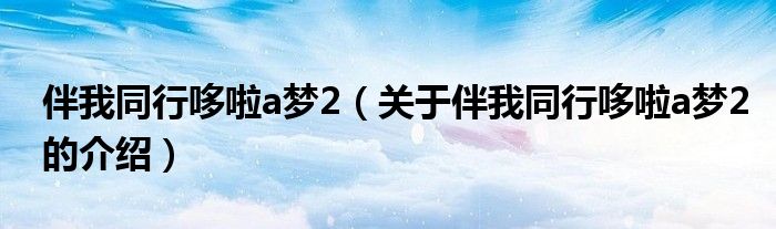 伴我同行哆啦a梦2（关于伴我同行哆啦a梦2的介绍）