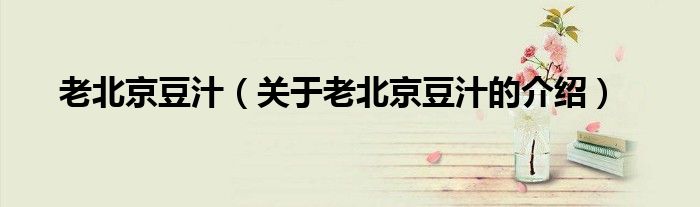 老北京豆汁（关于老北京豆汁的介绍）
