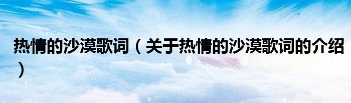 热情的沙漠歌词（关于热情的沙漠歌词的介绍）