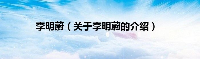 李明蔚（关于李明蔚的介绍）
