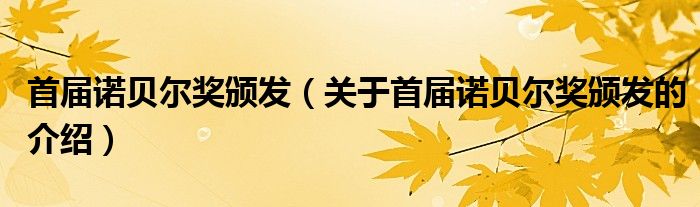 首届诺贝尔奖颁发（关于首届诺贝尔奖颁发的介绍）