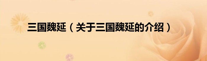 三国魏延（关于三国魏延的介绍）