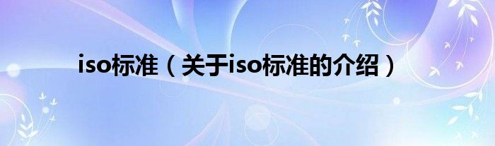 iso标准（关于iso标准的介绍）