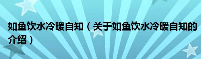 如鱼饮水冷暖自知（关于如鱼饮水冷暖自知的介绍）