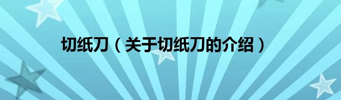 切纸刀（关于切纸刀的介绍）