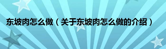 东坡肉怎么做（关于东坡肉怎么做的介绍）