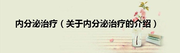内分泌治疗（关于内分泌治疗的介绍）