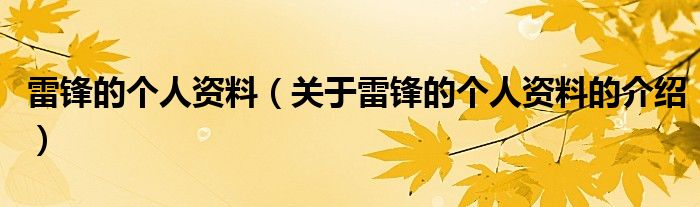 雷锋的个人资料（关于雷锋的个人资料的介绍）