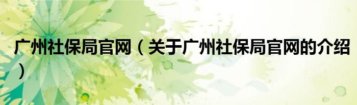 广州社保局官网（关于广州社保局官网的介绍）