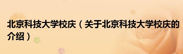 北京科技大学校庆（关于北京科技大学校庆的介绍）