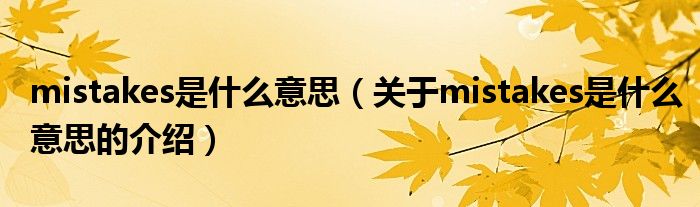 mistakes是什么意思（关于mistakes是什么意思的介绍）