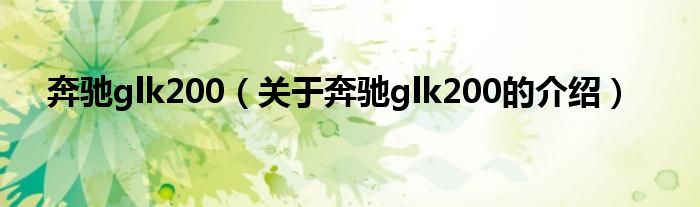 奔驰glk200（关于奔驰glk200的介绍）