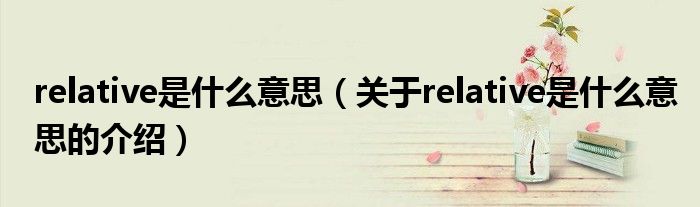 relative是什么意思（关于relative是什么意思的介绍）