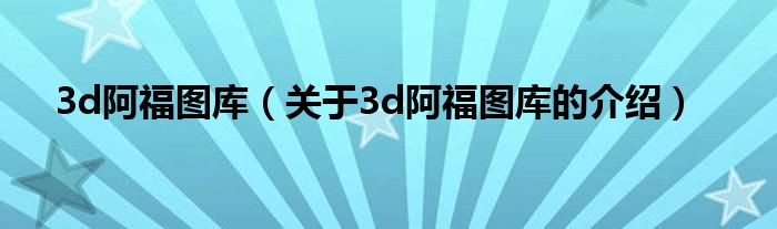 3d阿福图库（关于3d阿福图库的介绍）