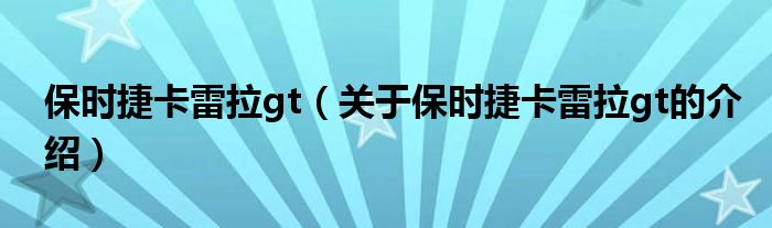 保时捷卡雷拉gt（关于保时捷卡雷拉gt的介绍）